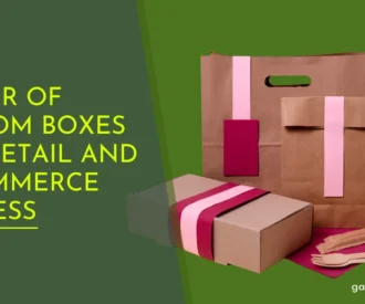 Power of Custom Boxes for Retail and E-Commerce Success