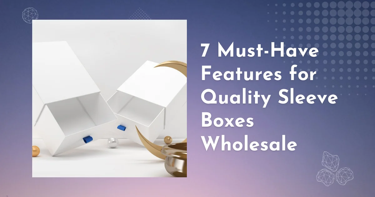 7 Must-Have Features for Quality Sleeve Boxes Wholesale